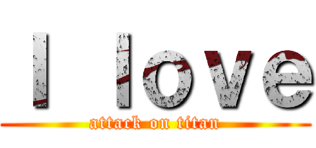 Ｉ ｌｏｖｅ (attack on titan)