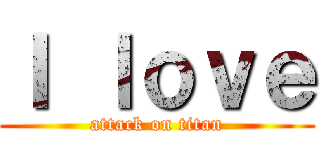 Ｉ ｌｏｖｅ (attack on titan)