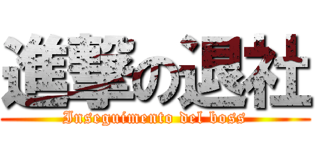 進撃の退社 (Inseguimento del boss)