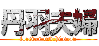 丹羽夫婦 (forever luvchinman)