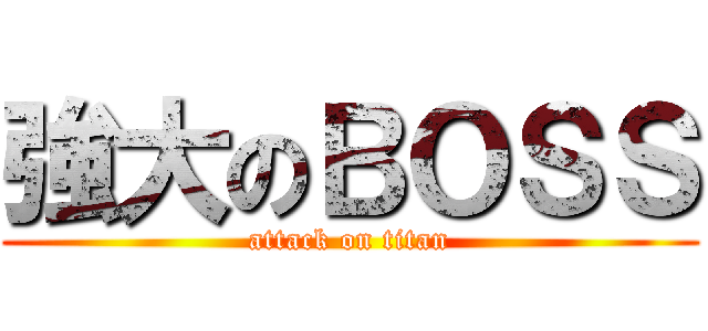強大のＢＯＳＳ (attack on titan)