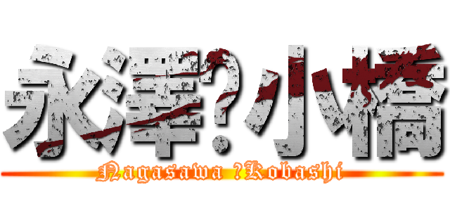 永澤✖小橋 (Nagasawa ✖Kobashi)
