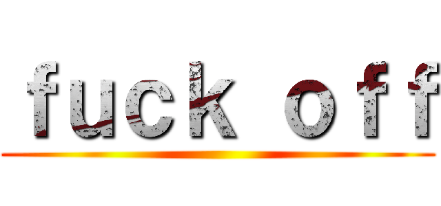 ｆｕｃｋ ｏｆｆ ()