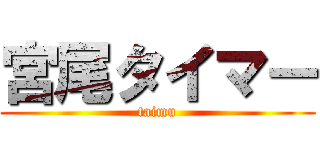 宮尾タイマー (taimu)