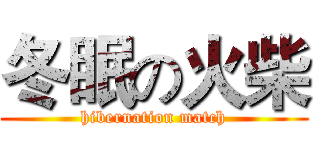 冬眠の火柴 (hibernation match)
