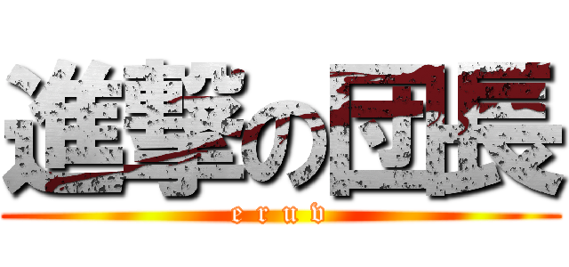 進撃の団長 (e r u v)