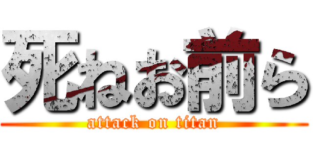 死ねお前ら (attack on titan)