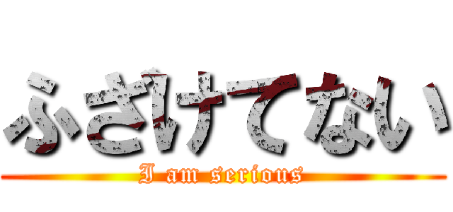 ふざけてない (I am serious)