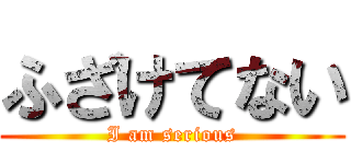 ふざけてない (I am serious)