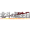 北斗の誕生日 (birthday of Hokuto)