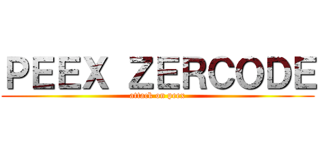ＰＥＥＸ ＺＥＲＣＯＤＥ (attack on peex)