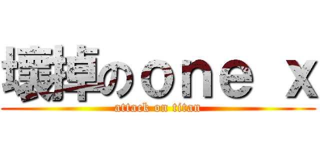 壞掉のｏｎｅ ｘ (attack on titan)