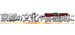京都の文化や雰囲気に (慣れ親しもう！)