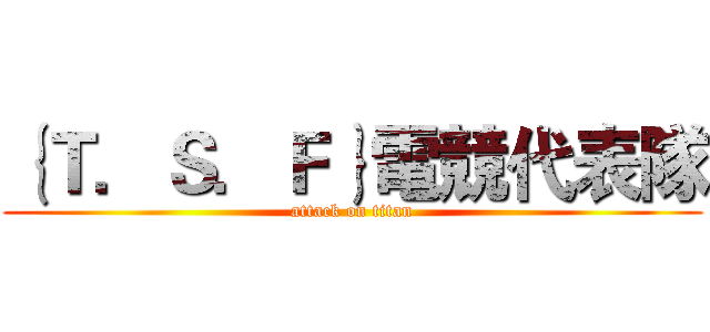 ｛Ｔ．Ｓ．Ｆ｝電競代表隊 (attack on titan)