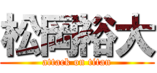 松岡裕大 (attack on titan)