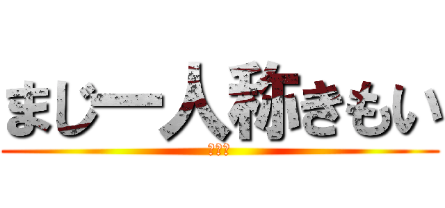 まじ一人称きもい (きもい)