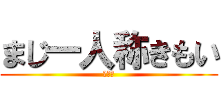 まじ一人称きもい (きもい)
