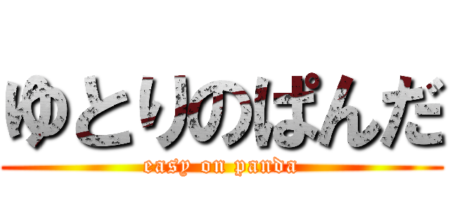 ゆとりのぱんだ (easy on panda)