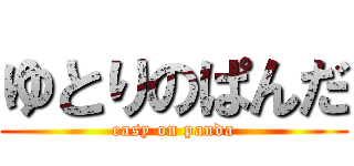 ゆとりのぱんだ (easy on panda)