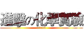進擊の化學實驗 (attack)