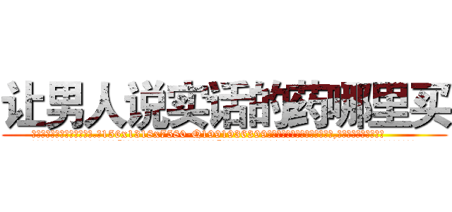 让男人说实话的药哪里买 (让男人说实话的药哪里买【电.话156x1318x7580-Q1991936399鑫宏药业】我们做的是长期生意,靠的是老客户长期支持
参考消息网2月20日报道 韩媒称，“剩女多、离婚率高的城市，房价一定会上涨。”这是中国经济学家金岩石2016年12月参加在上海举行的房地产相关论坛时说的话。
)