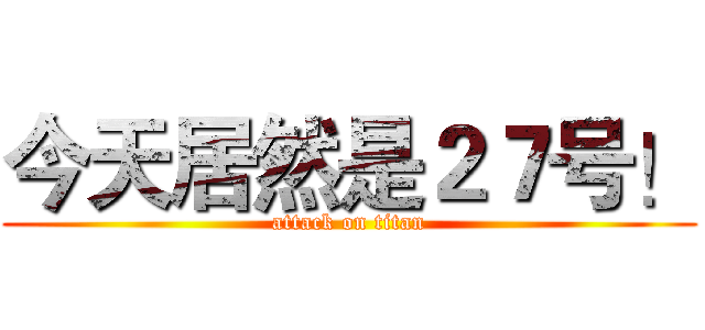 今天居然是２７号！ (attack on titan)