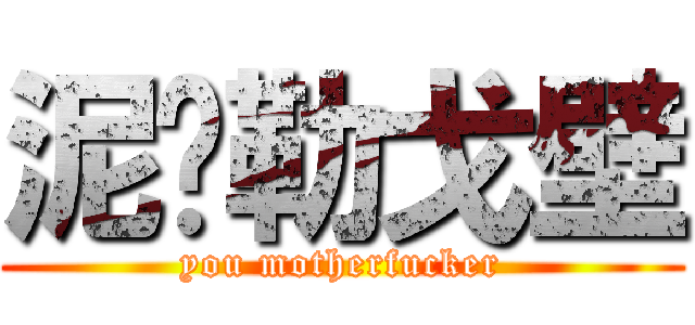 泥马勒戈壁 (you motherfucker)