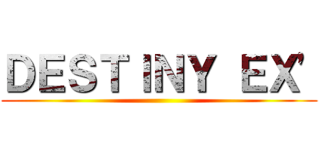 ＤＥＳＴＩＮＹ ＥＸ\' ()