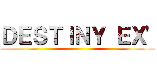 ＤＥＳＴＩＮＹ ＥＸ\' ()