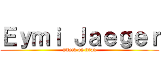 Ｅｙｍｉ Ｊａｅｇｅｒ (attack on titan)