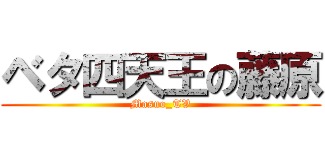 ベタ四天王の藤原 (Masuo_TV)