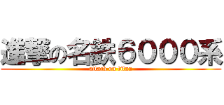 進撃の名鉄６０００系 (attack on titan)