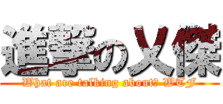 進撃の乂傑 (What are talking about? WTF)