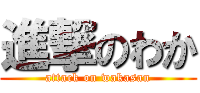進撃のわか (attack on wakasan)