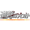 進撃のわか (attack on wakasan)