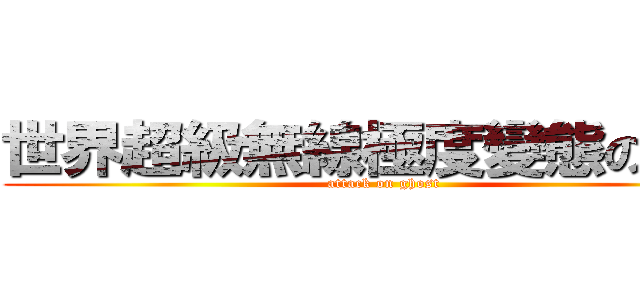 世界超級無線極度變態の癡漢 (attack on ghost)