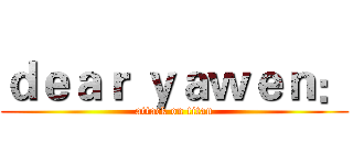 ｄｅａｒ ｙａｗｅｎ： (attack on titan)