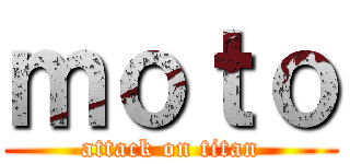 ｍｏｔｏ (attack on titan)