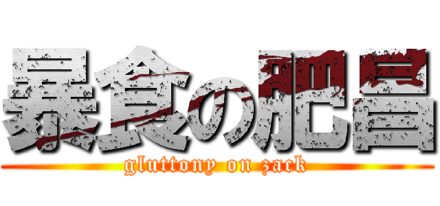 暴食の肥昌 (gluttony on zack)