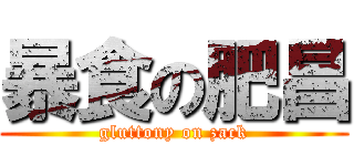 暴食の肥昌 (gluttony on zack)