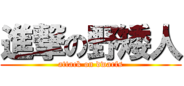 進撃の野矮人 (attack on dwarfs)