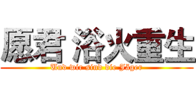 愿君 浴火重生 (Und wir sind die Jäger)