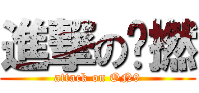 進撃の傻撚 (attack on ON9)