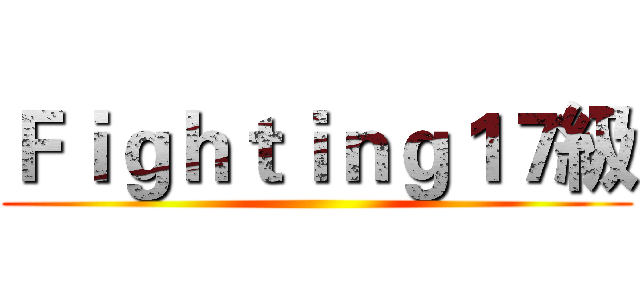 Ｆｉｇｈｔｉｎｇ１７級 ()