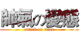 帥氣の變態 (attack on titan)