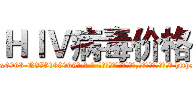ＨＩＶ病毒价格 (HIV病毒价格【电-186x2687x6963-Q278180069元-吉-药-业】我们做的是长期生意,靠的是老客户长期支持 http://sngk.net/vyewiM
)