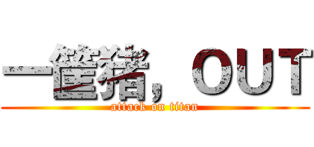 一筐猪，ＯＵＴ (attack on titan)