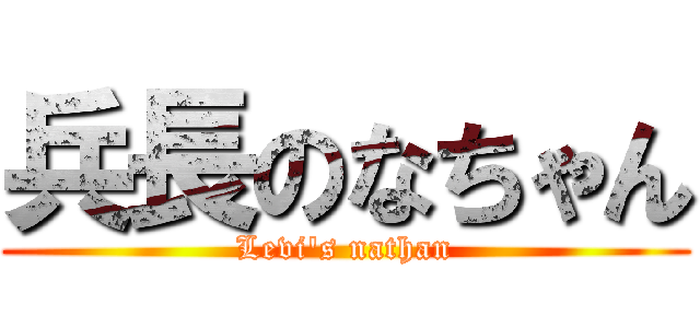 兵長のなちゃん (Levi\'s nathan)