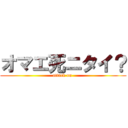 オマエ死ニタイ？ (attack on )