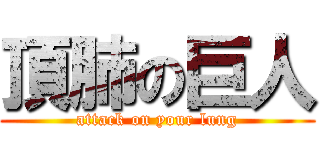 頂肺の巨人 (attack on your lung)